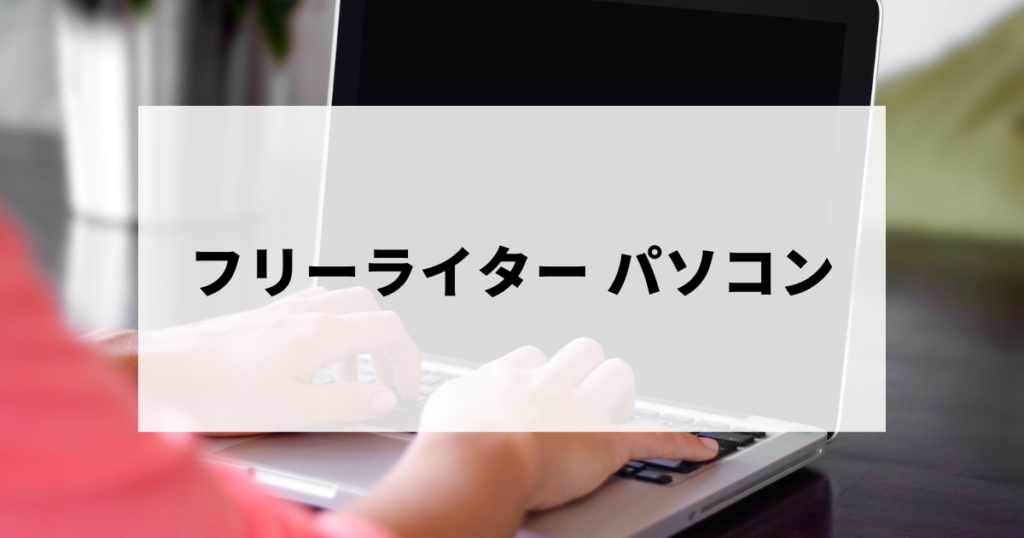 フリーライターにおすすめのパソコン・選び方を解説