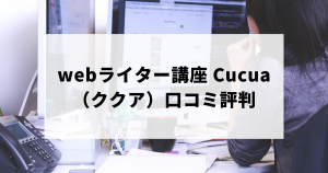 webライター講座 Cucua（ククア）の口コミ評判