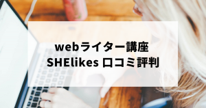 webライター講座 SHElikesの口コミ評判