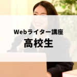Webライターの始め方・おすすめライティング講座が知りたい高校生