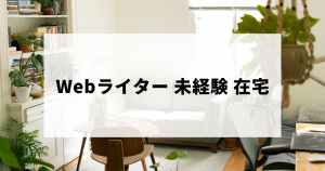 未経験から始める在宅Webライター（正社員や副業などを含む）