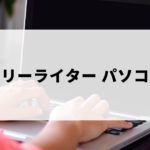 フリーライターにおすすめのパソコン・選び方を解説