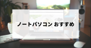おすすめのノートパソコン21選（初心者・社会人向けの選び方つき）