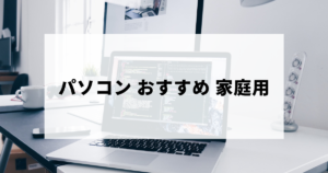 家庭用におすすめのパソコン（初心者・大学生・ゲーム用モデル一覧）