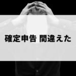 確定申告で間違えたときの対処法・罰則など