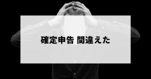 確定申告で間違えたときの対処法・罰則など
