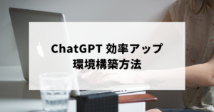 【API使わない】ChatGPTで効率良く出力するための環境構築方法のアイキャッチ画像