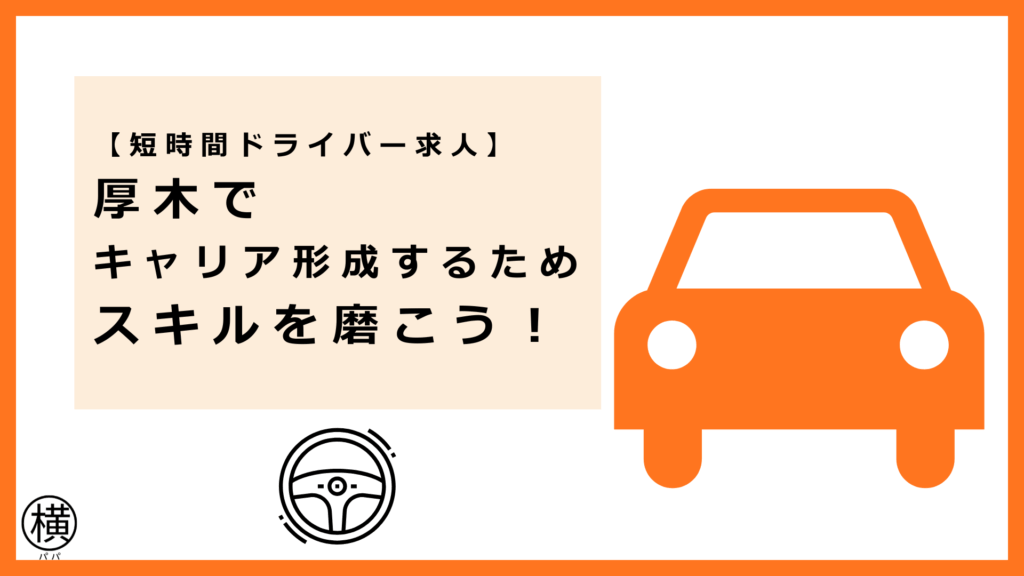 厚木アルバイトドライバー向けに短時間求人でスキルアップのコツを紹介
