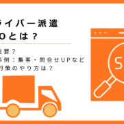ドライバー派遣SEOとは？集客・問合せUPの成功事例や実施方法などを初心者向けにわかりやすく解説