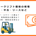 フォークリフト価格の相場（新車・中古・レンタル・リース）と価格推移・補助金活用など